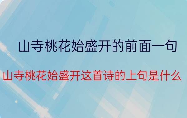 山寺桃花始盛开的前面一句（山寺桃花始盛开这首诗的上句是什么 山寺桃花始盛开的前一句）